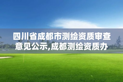 四川省成都市測繪資質審查意見公示,成都測繪資質辦理。