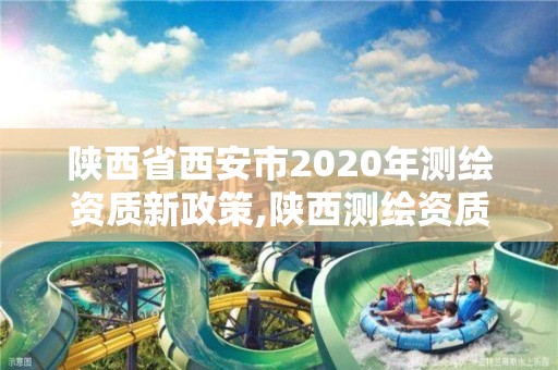 陜西省西安市2020年測繪資質新政策,陜西測繪資質查詢。