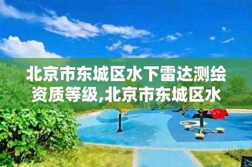 北京市東城區水下雷達測繪資質等級,北京市東城區水下雷達測繪資質等級查詢。