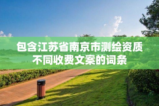 包含江蘇省南京市測繪資質(zhì)不同收費文案的詞條