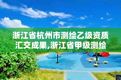 浙江省杭州市測繪乙級資質匯交成果,浙江省甲級測繪資質單位。