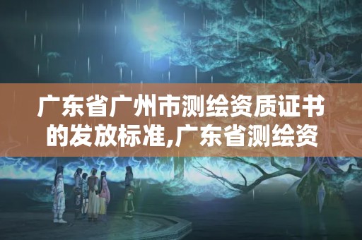 廣東省廣州市測繪資質證書的發(fā)放標準,廣東省測繪資質單位名單。