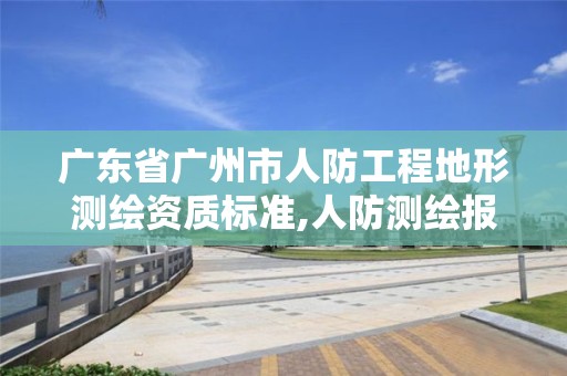 廣東省廣州市人防工程地形測(cè)繪資質(zhì)標(biāo)準(zhǔn),人防測(cè)繪報(bào)告范本。