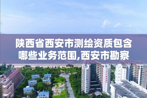 陜西省西安市測繪資質包含哪些業務范圍,西安市勘察測繪院資質等級。