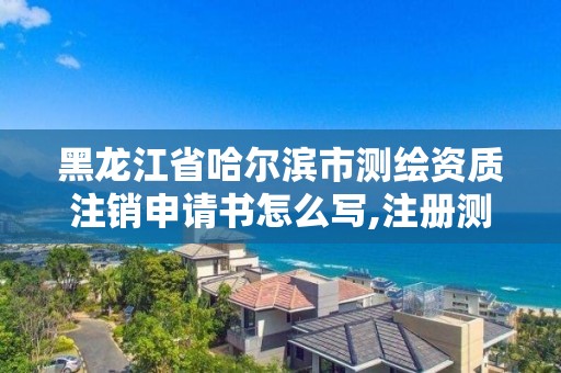 黑龍江省哈爾濱市測(cè)繪資質(zhì)注銷申請(qǐng)書(shū)怎么寫(xiě),注冊(cè)測(cè)繪師注銷后再次申請(qǐng)注冊(cè)。