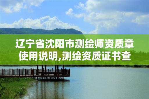 遼寧省沈陽市測繪師資質章使用說明,測繪資質證書查詢官方網站。