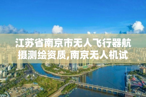 江蘇省南京市無人飛行器航攝測繪資質,南京無人機試飛基地。