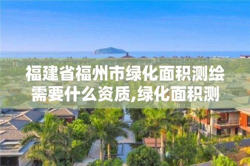 福建省福州市綠化面積測(cè)繪需要什么資質(zhì),綠化面積測(cè)繪收費(fèi)標(biāo)準(zhǔn)。