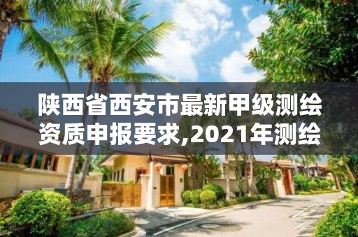 陜西省西安市最新甲級測繪資質(zhì)申報要求,2021年測繪甲級資質(zhì)申報條件。