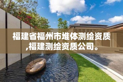 福建省福州市堆體測繪資質(zhì),福建測繪資質(zhì)公司。