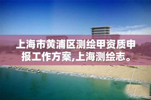 上海市黃浦區(qū)測繪甲資質(zhì)申報工作方案,上海測繪志。