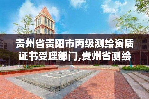 貴州省貴陽市丙級測繪資質證書受理部門,貴州省測繪資質管理系統。