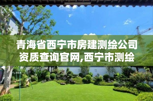 青海省西寧市房建測繪公司資質查詢官網,西寧市測繪局2020招聘。