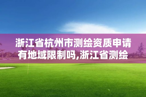 浙江省杭州市測繪資質申請有地域限制嗎,浙江省測繪資質標準。