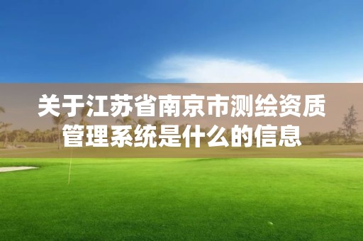 關(guān)于江蘇省南京市測繪資質(zhì)管理系統(tǒng)是什么的信息