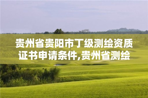 貴州省貴陽市丁級測繪資質證書申請條件,貴州省測繪資質管理條例。