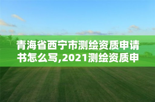 青海省西寧市測繪資質申請書怎么寫,2021測繪資質申請。