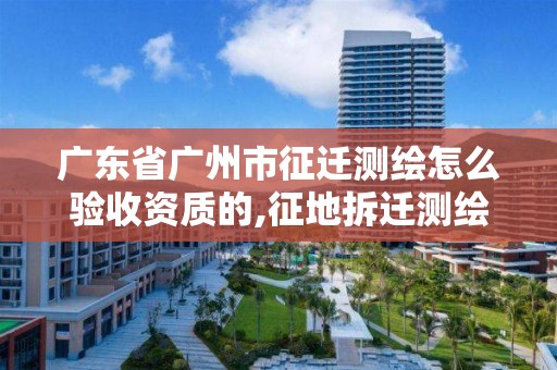 廣東省廣州市征遷測繪怎么驗收資質的,征地拆遷測繪服務。