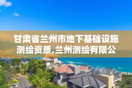 甘肅省蘭州市地下基礎設施測繪資質,蘭州測繪有限公司。