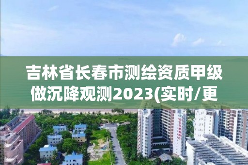 吉林省長(zhǎng)春市測(cè)繪資質(zhì)甲級(jí)做沉降觀測(cè)2023(實(shí)時(shí)/更新中)