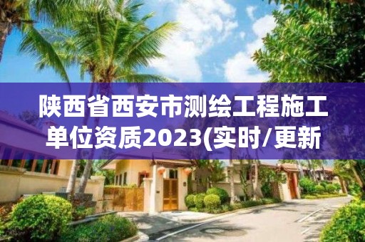 陜西省西安市測繪工程施工單位資質(zhì)2023(實時/更新中)