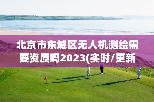 北京市東城區(qū)無人機測繪需要資質(zhì)嗎2023(實時/更新中)