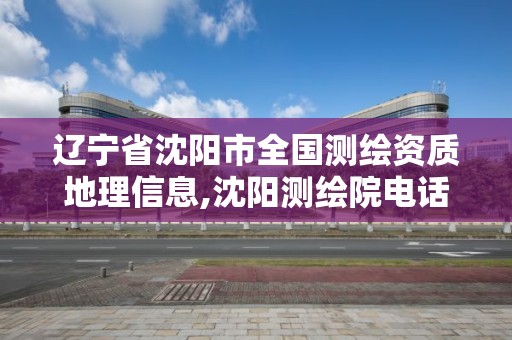 遼寧省沈陽市全國測繪資質地理信息,沈陽測繪院電話。