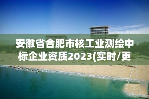 安徽省合肥市核工業(yè)測(cè)繪中標(biāo)企業(yè)資質(zhì)2023(實(shí)時(shí)/更新中)