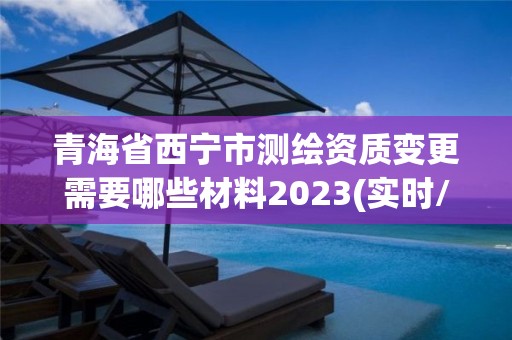 青海省西寧市測繪資質(zhì)變更需要哪些材料2023(實時/更新中)