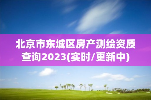 北京市東城區(qū)房產(chǎn)測繪資質(zhì)查詢2023(實(shí)時(shí)/更新中)