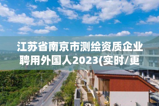 江蘇省南京市測繪資質企業聘用外國人2023(實時/更新中)