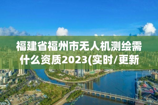 福建省福州市無人機測繪需什么資質2023(實時/更新中)