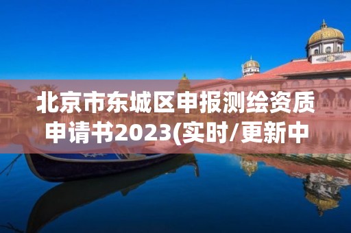 北京市東城區申報測繪資質申請書2023(實時/更新中)