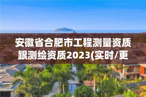 安徽省合肥市工程測量資質跟測繪資質2023(實時/更新中)