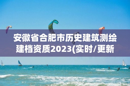 安徽省合肥市歷史建筑測(cè)繪建檔資質(zhì)2023(實(shí)時(shí)/更新中)