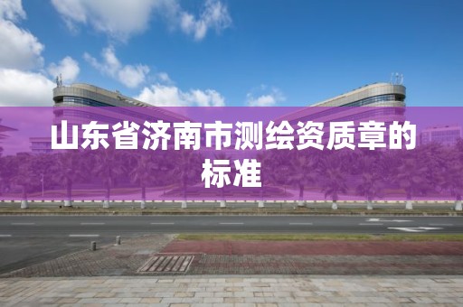 山東省濟南市測繪資質章的標準