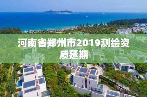 河南省鄭州市2019測(cè)繪資質(zhì)延期