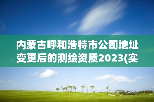 內(nèi)蒙古呼和浩特市公司地址變更后的測繪資質(zhì)2023(實時/更新中)