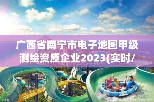 廣西省南寧市電子地圖甲級測繪資質(zhì)企業(yè)2023(實時/更新中)