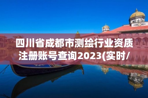 四川省成都市測(cè)繪行業(yè)資質(zhì)注冊(cè)賬號(hào)查詢2023(實(shí)時(shí)/更新中)