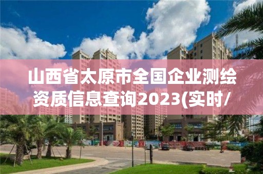 山西省太原市全國企業測繪資質信息查詢2023(實時/更新中)