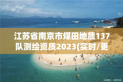 江蘇省南京市煤田地質137隊測繪資質2023(實時/更新中)