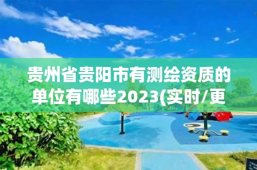 貴州省貴陽市有測(cè)繪資質(zhì)的單位有哪些2023(實(shí)時(shí)/更新中)