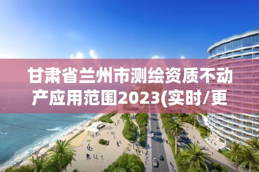 甘肅省蘭州市測繪資質(zhì)不動(dòng)產(chǎn)應(yīng)用范圍2023(實(shí)時(shí)/更新中)