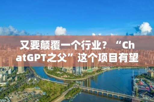 又要顛覆一個(gè)行業(yè)？“ChatGPT之父”這個(gè)項(xiàng)目有望再獲融資