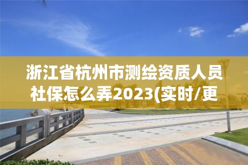 浙江省杭州市測繪資質人員社保怎么弄2023(實時/更新中)