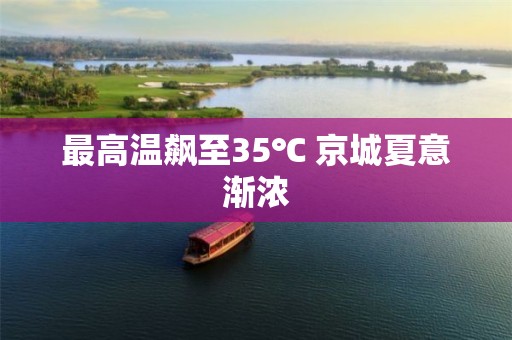 最高溫飆至35℃ 京城夏意漸濃