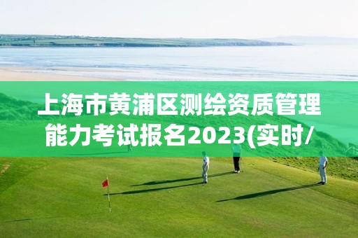 上海市黃浦區(qū)測繪資質管理能力考試報名2023(實時/更新中)