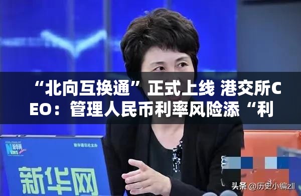 “北向互換通”正式上線 港交所CEO：管理人民幣利率風(fēng)險(xiǎn)添“利器”