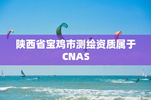 陜西省寶雞市測繪資質屬于CNAS